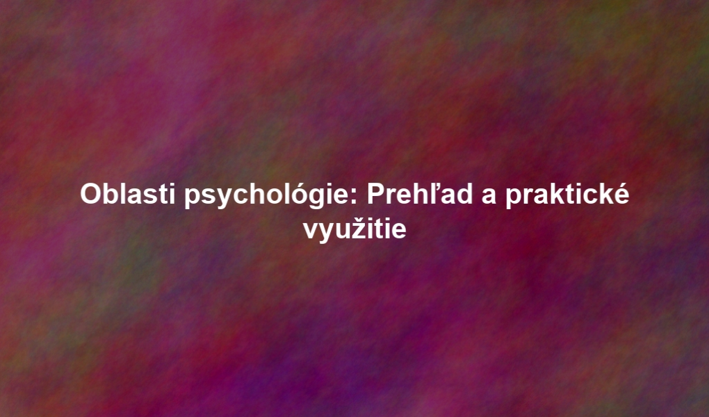 Oblasti psychológie: Prehľad a praktické využitie