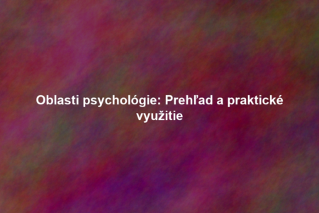 Oblasti psychológie: Prehľad a praktické využitie