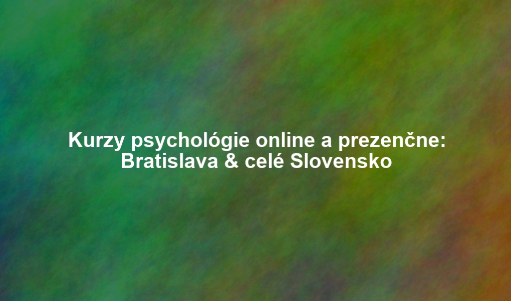Kurzy psychológie online a prezenčne: Bratislava & celé Slovensko