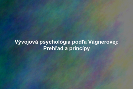 Vývojová psychológia podľa Vágnerovej: Prehľad a princípy