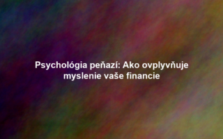 Psychológia peňazí: Ako ovplyvňuje myslenie vaše financie