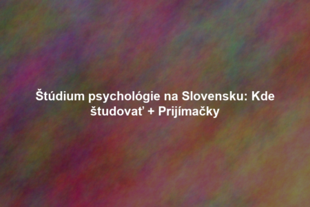 Štúdium psychológie na Slovensku: Kde študovať + Prijímačky