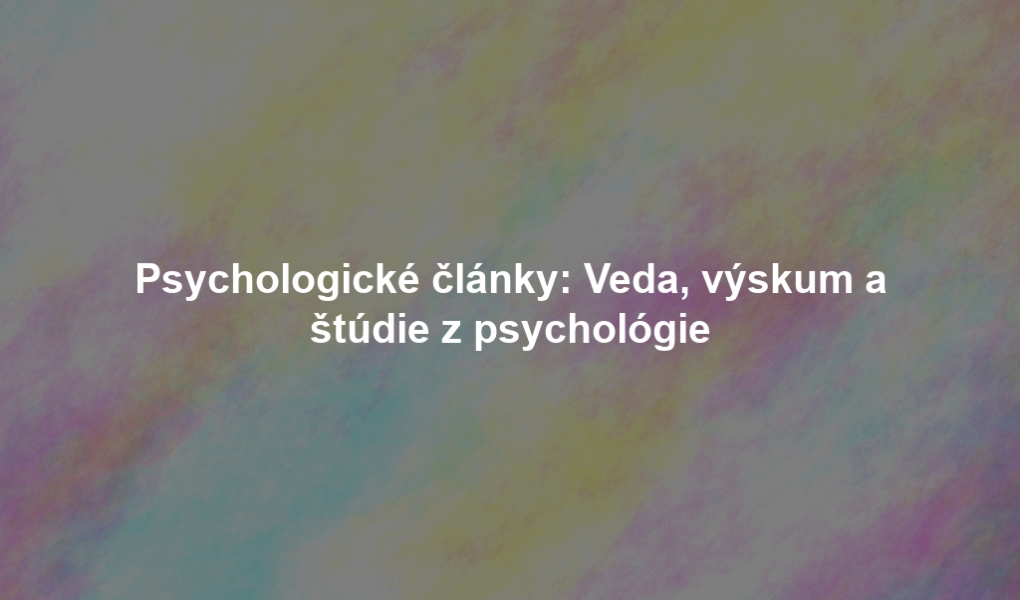Psychologické články: Veda, výskum a štúdie z psychológie