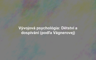 Vývojová psychológia: Dětství a dospívání (podľa Vágnerovej)