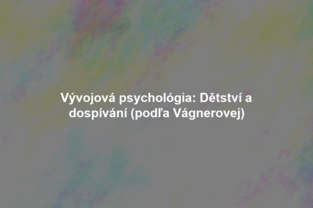 Vývojová psychológia: Dětství a dospívání (podľa Vágnerovej)