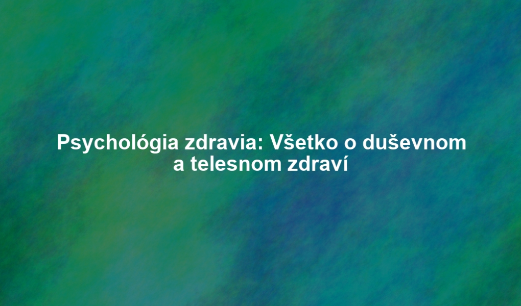 Psychológia zdravia: Všetko o duševnom a telesnom zdraví