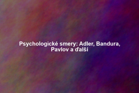Psychologické smery: Adler, Bandura, Pavlov a ďalší
