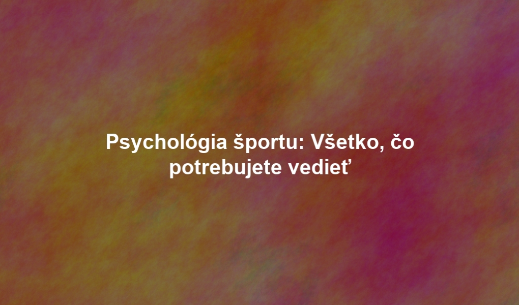 Psychológia športu: Všetko, čo potrebujete vedieť