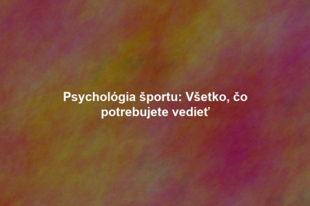 Psychológia športu: Všetko, čo potrebujete vedieť
