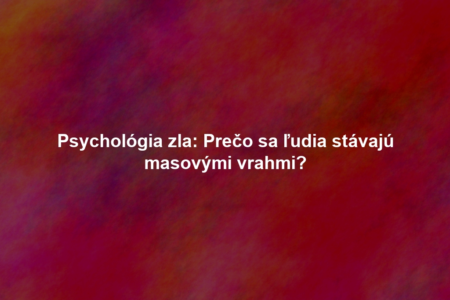 Psychológia zla: Prečo sa ľudia stávajú masovými vrahmi?