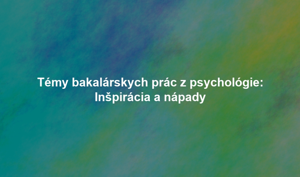 Témy bakalárskych prác z psychológie: Inšpirácia a nápady