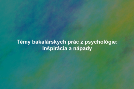 Témy bakalárskych prác z psychológie: Inšpirácia a nápady