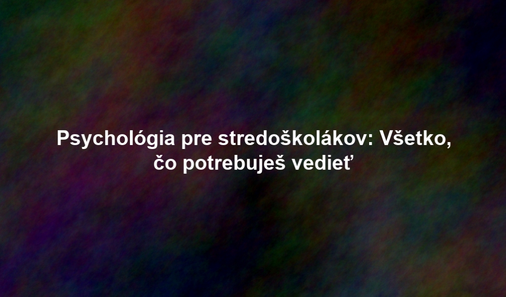 Psychológia pre stredoškolákov: Všetko, čo potrebuješ vedieť