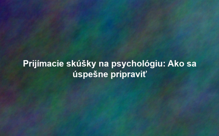 Prijímacie skúšky na psychológiu: Ako sa úspešne pripraviť