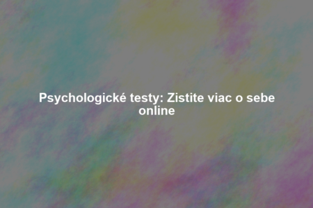 Psychologické testy: Zistite viac o sebe online