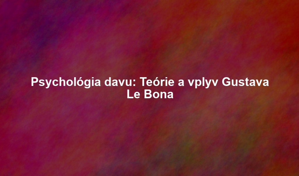 Psychológia davu: Teórie a vplyv Gustava Le Bona