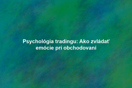 Psychológia tradingu: Ako zvládať emócie pri obchodovaní