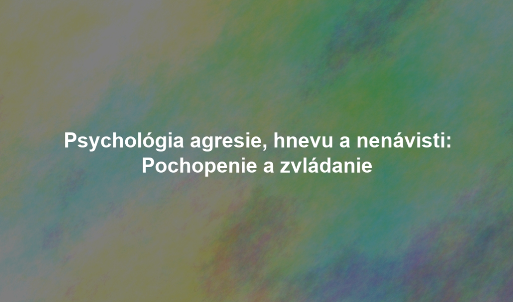 Psychológia agresie, hnevu a nenávisti: Pochopenie a zvládanie