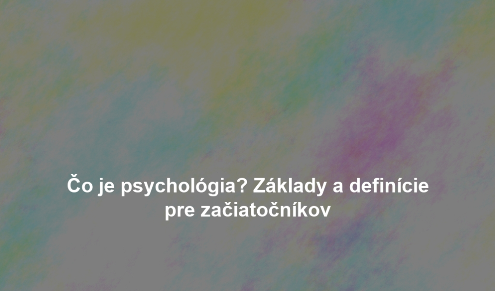 Čo je psychológia? Základy a definície pre začiatočníkov
