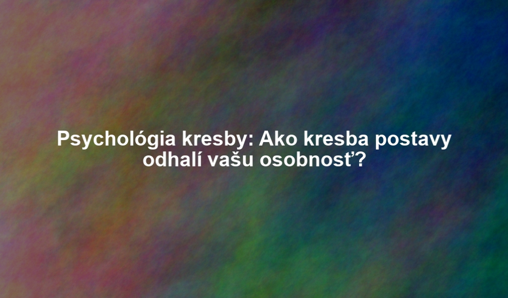 Psychológia kresby: Ako kresba postavy odhalí vašu osobnosť?