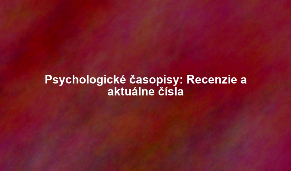 Psychologické časopisy: Recenzie a aktuálne čísla