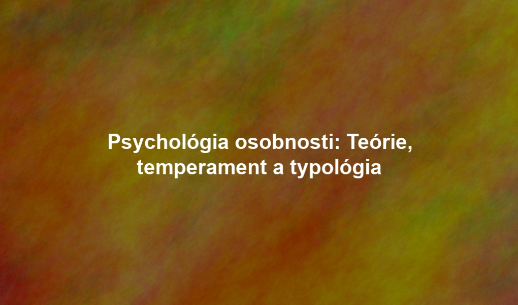 Psychológia osobnosti: Teórie, temperament a typológia