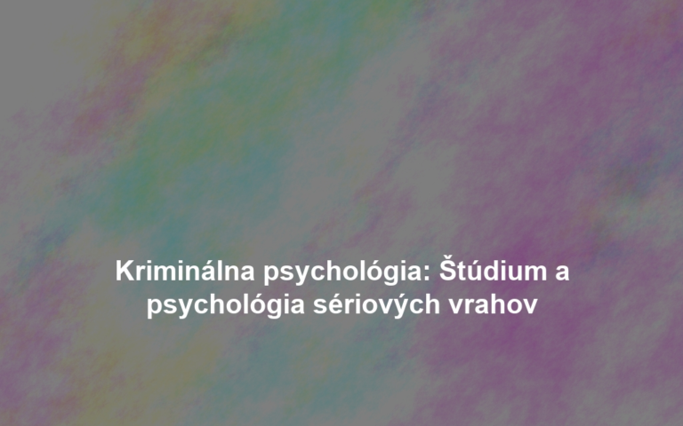 Kriminálna psychológia: Štúdium a psychológia sériových vrahov
