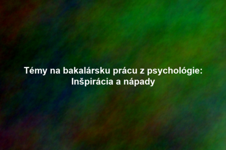 Témy na bakalársku prácu z psychológie: Inšpirácia a nápady