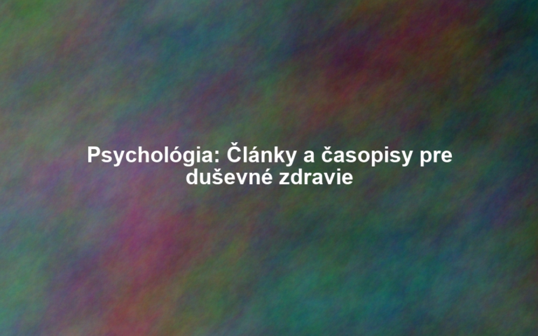 Psychológia: Články a časopisy pre duševné zdravie