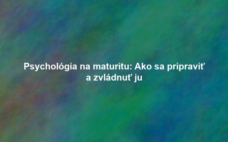 Psychológia na maturitu: Ako sa pripraviť a zvládnuť ju