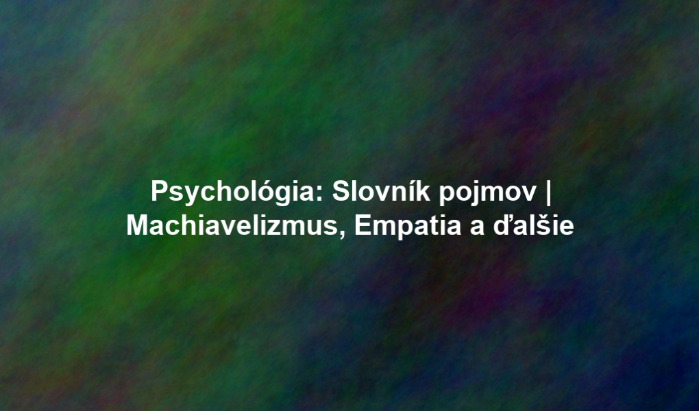 Psychológia: Slovník pojmov | Machiavelizmus, Empatia a ďalšie