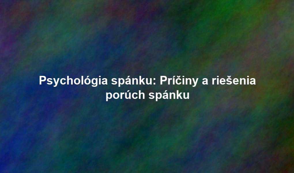 Psychológia spánku: Príčiny a riešenia porúch spánku