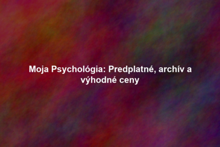 Moja Psychológia: Predplatné, archív a výhodné ceny