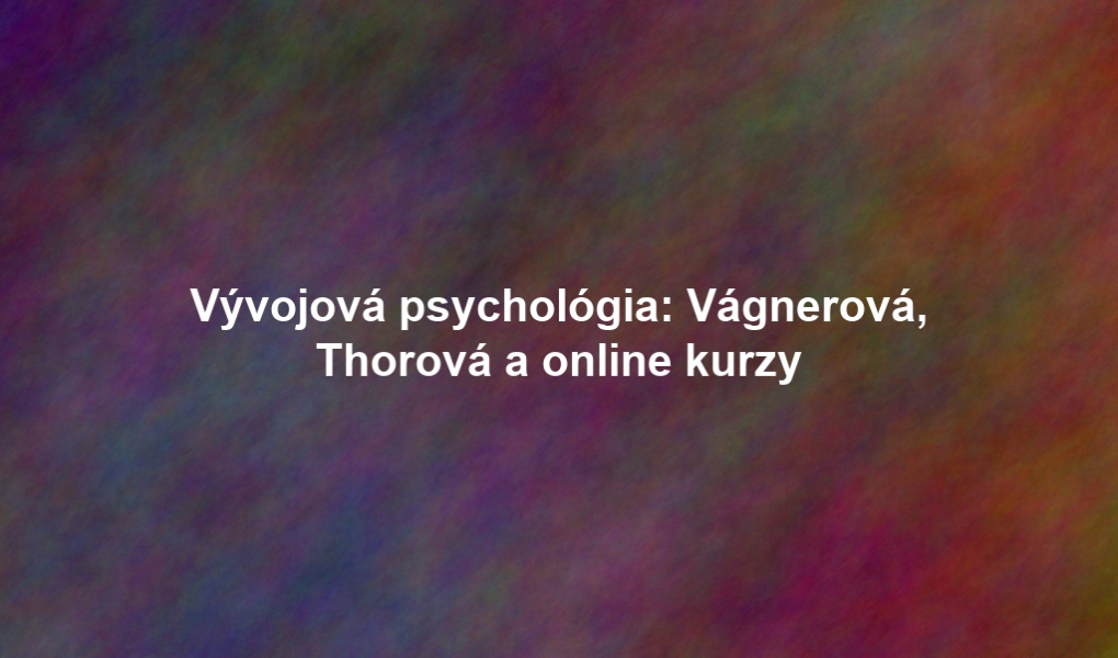 Vývojová psychológia: Vágnerová, Thorová a online kurzy