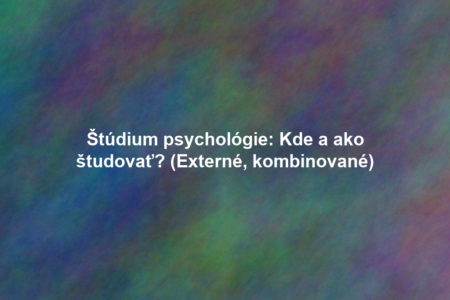 Štúdium psychológie: Kde a ako študovať? (Externé, kombinované)