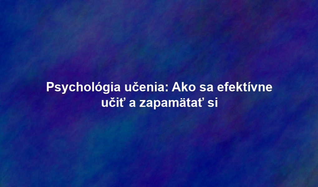 Psychológia učenia: Ako sa efektívne učiť a zapamätať si