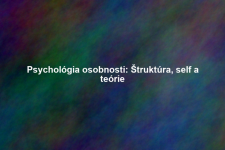 Psychológia osobnosti: Štruktúra, self a teórie