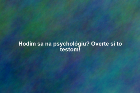 Hodím sa na psychológiu? Overte si to testom!