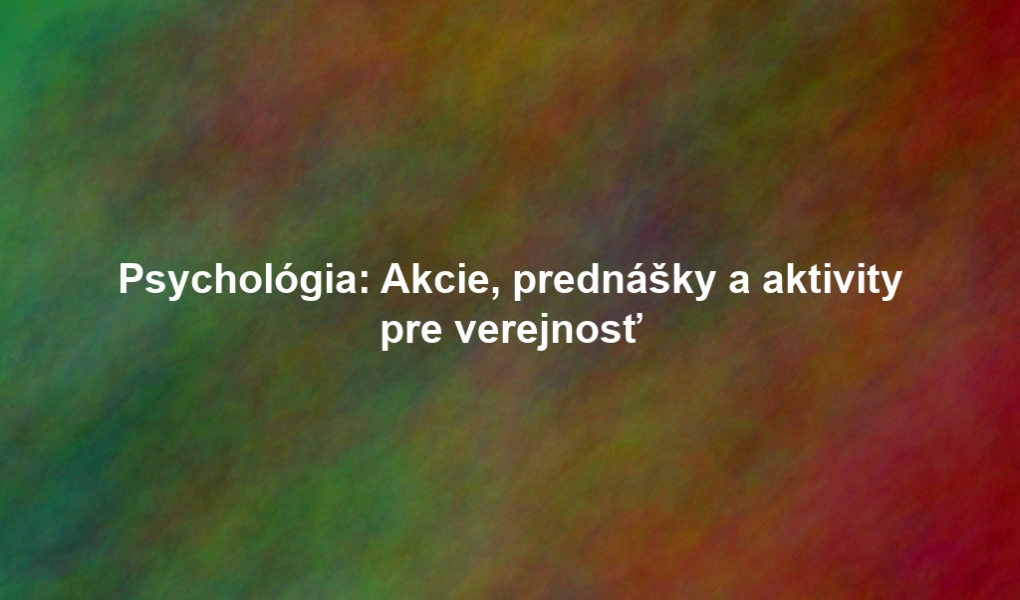 Psychológia: Akcie, prednášky a aktivity pre verejnosť