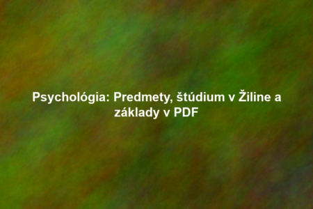 Psychológia: Predmety, štúdium v Žiline a základy v PDF