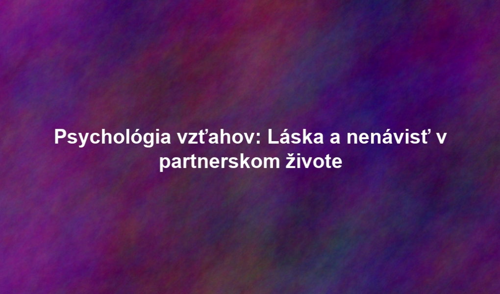 Psychológia vzťahov: Láska a nenávisť v partnerskom živote