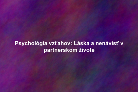 Psychológia vzťahov: Láska a nenávisť v partnerskom živote