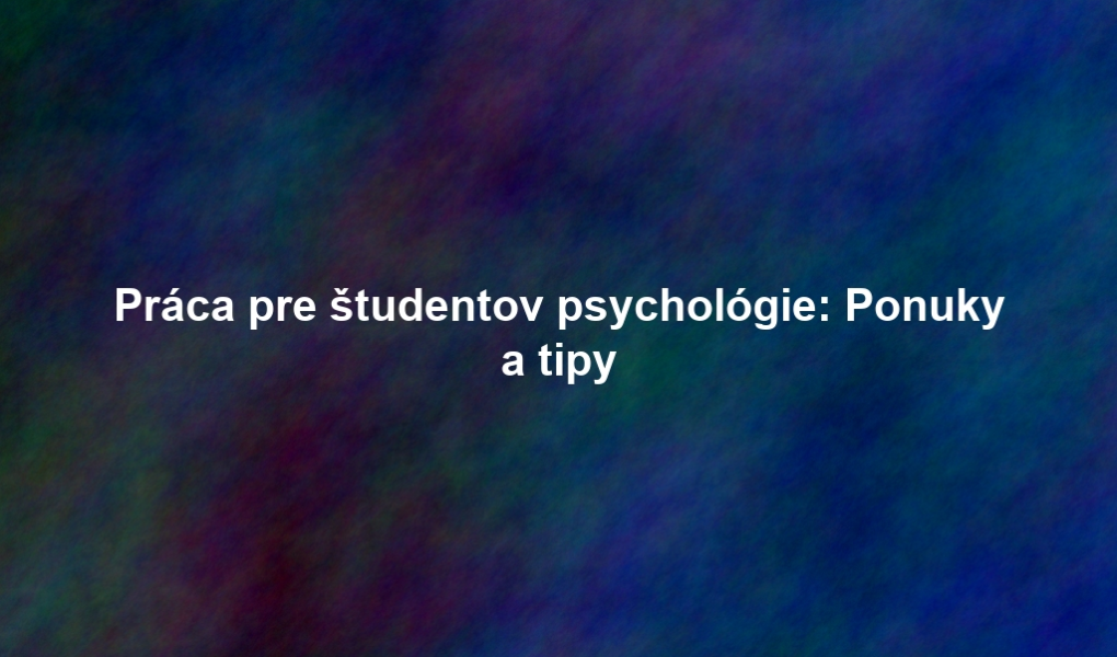 Práca pre študentov psychológie: Ponuky a tipy