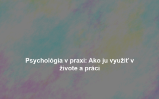 Psychológia v praxi: Ako ju využiť v živote a práci