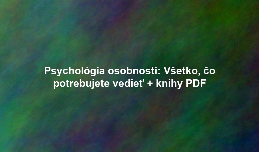 Psychológia osobnosti: Všetko, čo potrebujete vedieť + knihy PDF