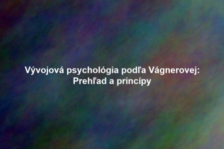 Vývojová psychológia podľa Vágnerovej: Prehľad a princípy