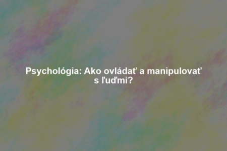 Psychológia: Ako ovládať a manipulovať s ľuďmi?