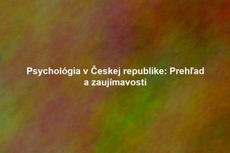 Psychológia v Českej republike: Prehľad a zaujímavosti