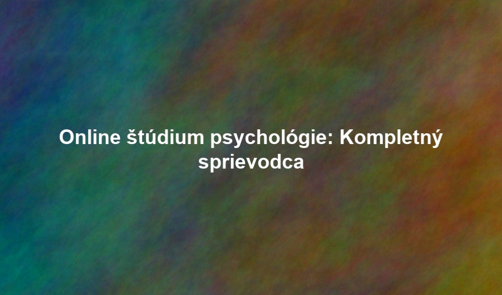 Online štúdium psychológie: Kompletný sprievodca