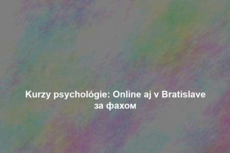 Kurzy psychológie: Online aj v Bratislave за фахом